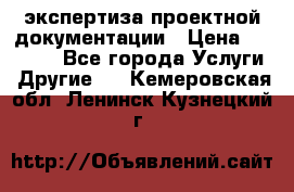 экспертиза проектной документации › Цена ­ 10 000 - Все города Услуги » Другие   . Кемеровская обл.,Ленинск-Кузнецкий г.